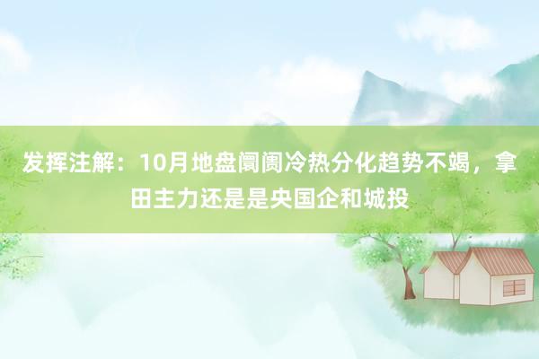 发挥注解：10月地盘阛阓冷热分化趋势不竭，拿田主力还是是央国企和城投