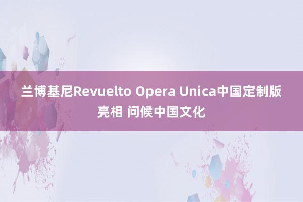 兰博基尼Revuelto Opera Unica中国定制版亮相 问候中国文化